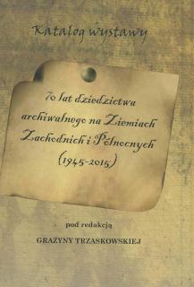 Okładka publikacji. Żółta grafika imitująca stary papier. Na środku pergamin z tytułem publikacji: 70 lat dziedzictwa archiwalnego na Ziemiach Zachodnich i Północnych (1945 - 2015)