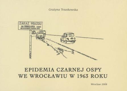 Okładka publikacji przedstawiająca rysunek ręczny (szkic) drogi oraz samochodów. Po lewej stronie tabliczka: Zakaz wjazdu do Wrocławia osobom nieszczepionym przeciw ospie. U dołu napis tytułowy: Epidemia czarnej ospy we Wrocławiu w 1963 roku. 