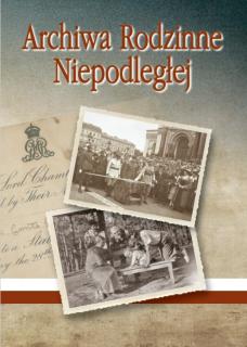 Okładka publikacji. U góry tytuł dużymi literami: Archiwa Rodzinne Niepodległej. Ilustrację okładki stanowi stare zaproszenie napisane ozdobnymi literami oraz dwie czarnobiałe fotografie przestawiające tłum ludzi na placu oraz rodzinę z dzieckiem na ławce. Na dole białoczerwony pasek.