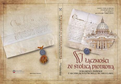Okładka publikacji. Na jasnym tle przedstawiona bazylika św. Piotra oraz dwa dokumenty pergaminowe z pieczęciami. Na dole tytuł: W łączności ze Stolicą Piotrową. Dokumenty papieskie z Archiwum Państwowego we Wrocławiu. 