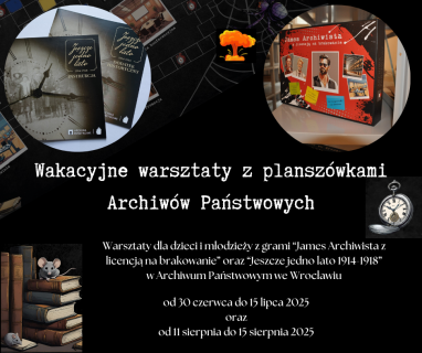 Kwadratowy plakat o czarnym tle. Na środku ma biały napis "Wakacyjne warsztaty z planszówkami Archiwów Państwowych". Poniżej znajdują się mniejsze białe napisy mówiące o szczegółach warsztatów. W lewym górnym rogu mieści się okrągłe zdjęcie z książeczkami pochodzącymi z gry "Jeszcze jedno lato". W prawym górnym rogu jest podobnego kształtu zdjęcie z pudełkiem od gry "James Archiwista". W lewym dolnym rogu mieści się prostokątny obrazek ze stosem książek oraz dwiema szarymi myszkami pośród tych książek.
