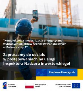 Grafika informacyjna projektu „Kompleksowa modernizacja energetyczna wybranych obiektów Archiwów Państwowych w Polsce – etap 2”. W tle widać osobę w kasku ochronnym i kamizelce odblaskowej na terenie budowy, wykonującą zdjęcie telefonem. Na pierwszym planie znajduje się biały tekst: „Zapraszamy do udziału w postępowaniach na usługi Inspektora Nadzoru inwestorskiego!”. Na dole umieszczono logotypy: Fundusze Europejskie, Rzeczpospolita Polska oraz Unia Europejska.